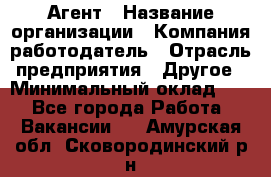 Агент › Название организации ­ Компания-работодатель › Отрасль предприятия ­ Другое › Минимальный оклад ­ 1 - Все города Работа » Вакансии   . Амурская обл.,Сковородинский р-н